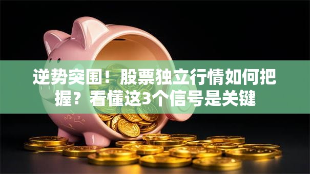逆势突围！股票独立行情如何把握？看懂这3个信号是关键