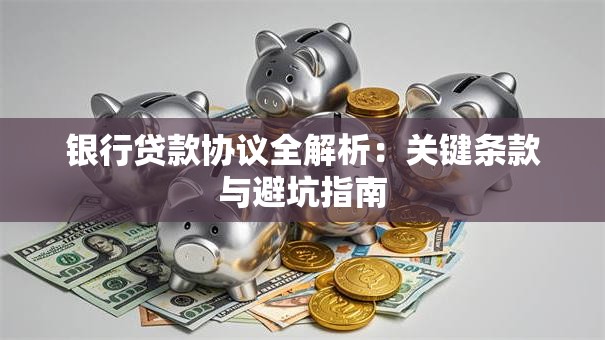 银行贷款协议全解析：关键条款与避坑指南