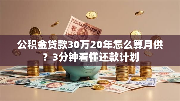 公积金贷款30万20年怎么算月供？3分钟看懂还款计划