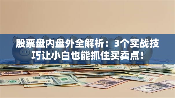 股票盘内盘外全解析：3个实战技巧让小白也能抓住买卖点！