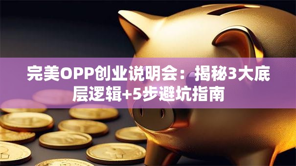 完美OPP创业说明会：揭秘3大底层逻辑+5步避坑指南