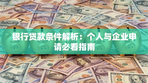 银行贷款条件解析：个人与企业申请必看指南