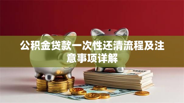 公积金贷款一次性还清流程及注意事项详解