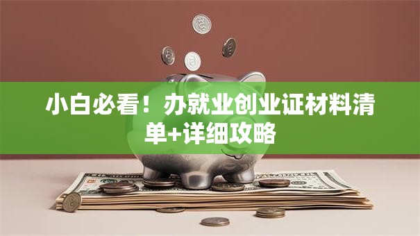 小白必看！办就业创业证材料清单+详细攻略