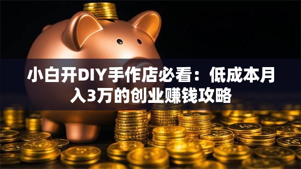 小白开DIY手作店必看：低成本月入3万的创业赚钱攻略