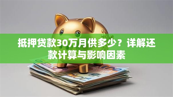 抵押贷款30万月供多少？详解还款计算与影响因素
