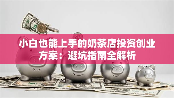 小白也能上手的奶茶店投资创业方案：避坑指南全解析