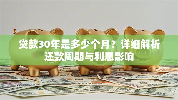 贷款30年是多少个月？详细解析还款周期与利息影响