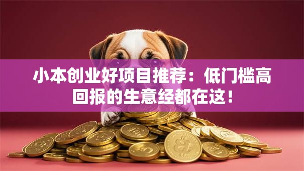 小本创业好项目推荐：低门槛高回报的生意经都在这！