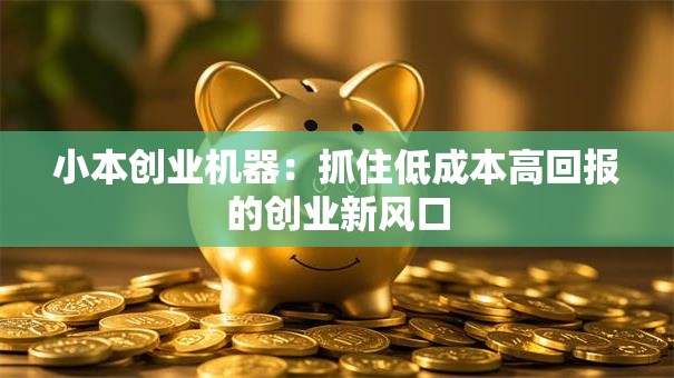 小本创业机器：抓住低成本高回报的创业新风口