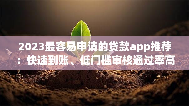 2023最容易申请的贷款app推荐：快速到账、低门槛审核通过率高