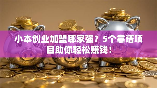 小本创业加盟哪家强？5个靠谱项目助你轻松赚钱！