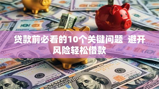 贷款前必看的10个关键问题  避开风险轻松借款