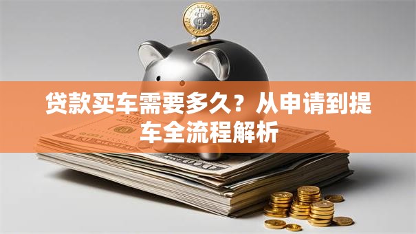 贷款买车需要多久？从申请到提车全流程解析