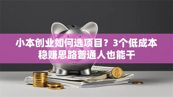 小本创业如何选项目？3个低成本稳赚思路普通人也能干