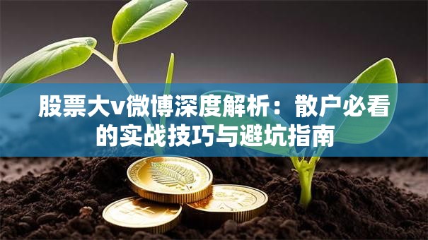 股票大v微博深度解析：散户必看的实战技巧与避坑指南