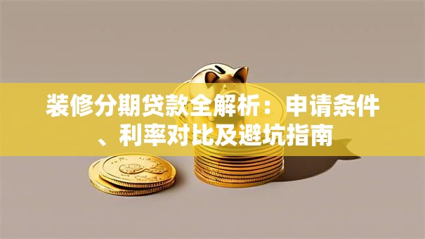 装修分期贷款全解析：申请条件、利率对比及避坑指南