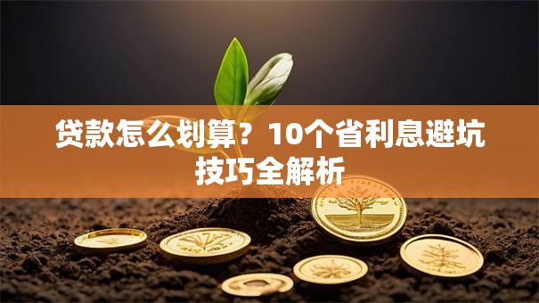 贷款怎么划算？10个省利息避坑技巧全解析