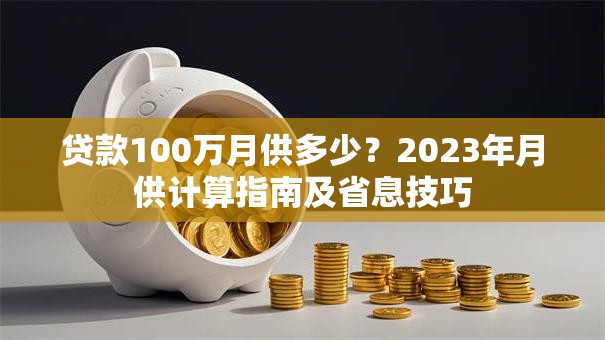 贷款100万月供多少？2023年月供计算指南及省息技巧