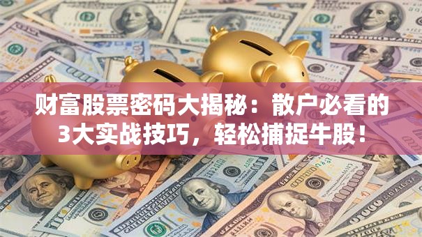 财富股票密码大揭秘：散户必看的3大实战技巧，轻松捕捉牛股！