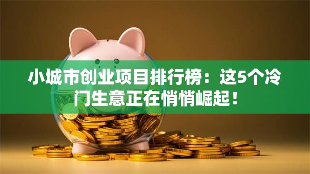 小城市创业项目排行榜：这5个冷门生意正在悄悄崛起！