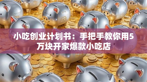 小吃创业计划书：手把手教你用5万块开家爆款小吃店