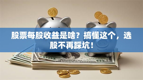 股票每股收益是啥？搞懂这个，选股不再踩坑！