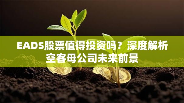 EADS股票值得投资吗？深度解析空客母公司未来前景