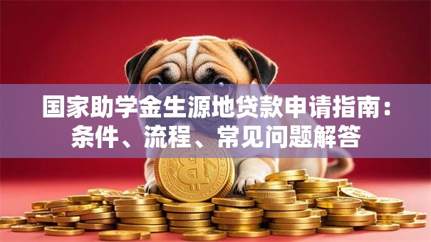 国家助学金生源地贷款申请指南：条件、流程、常见问题解答
