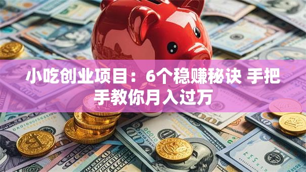 小吃创业项目：6个稳赚秘诀 手把手教你月入过万