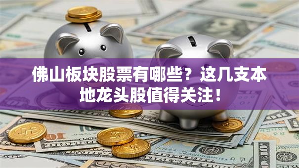 佛山板块股票有哪些？这几支本地龙头股值得关注！