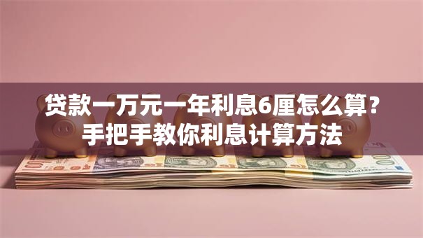 贷款一万元一年利息6厘怎么算？手把手教你利息计算方法