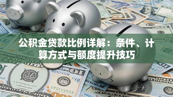 公积金贷款比例详解：条件、计算方式与额度提升技巧