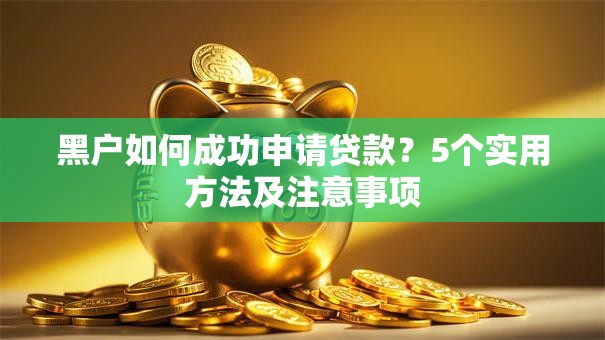 黑户如何成功申请贷款？5个实用方法及注意事项