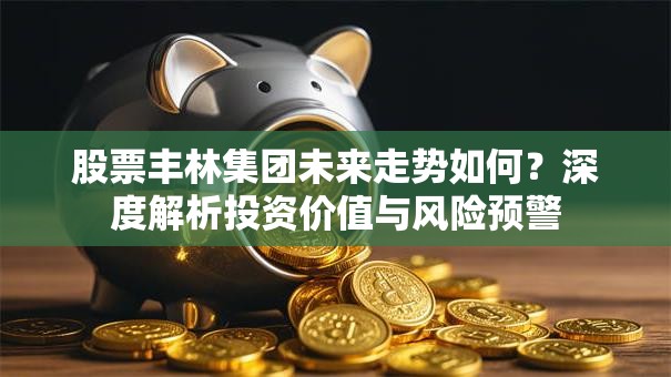 股票丰林集团未来走势如何？深度解析投资价值与风险预警