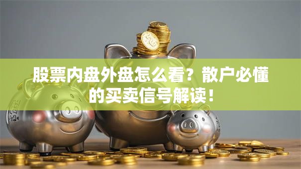 股票内盘外盘怎么看？散户必懂的买卖信号解读！