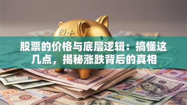 股票的价格与底层逻辑：搞懂这几点，揭秘涨跌背后的真相
