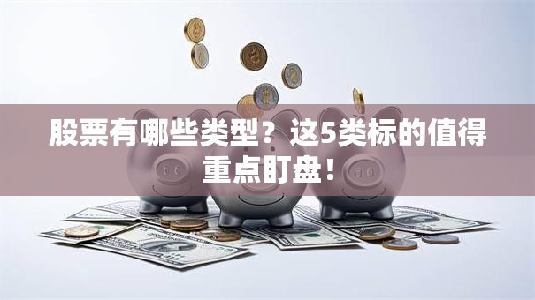 股票有哪些类型？这5类标的值得重点盯盘！