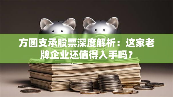 方圆支承股票深度解析：这家老牌企业还值得入手吗？