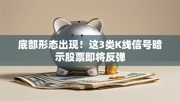 底部形态出现！这3类K线信号暗示股票即将反弹