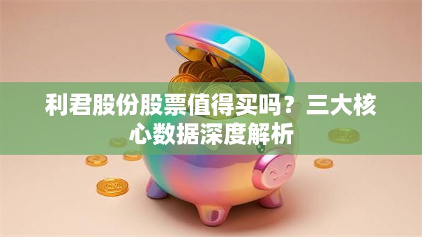 利君股份股票值得买吗？三大核心数据深度解析