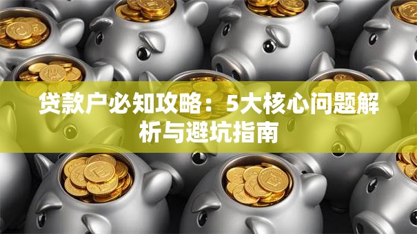 贷款户必知攻略：5大核心问题解析与避坑指南
