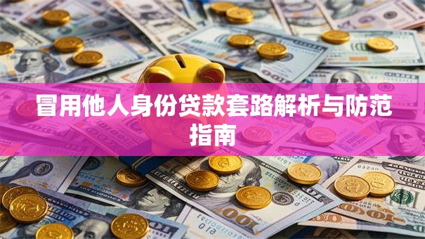 冒用他人身份贷款套路解析与防范指南