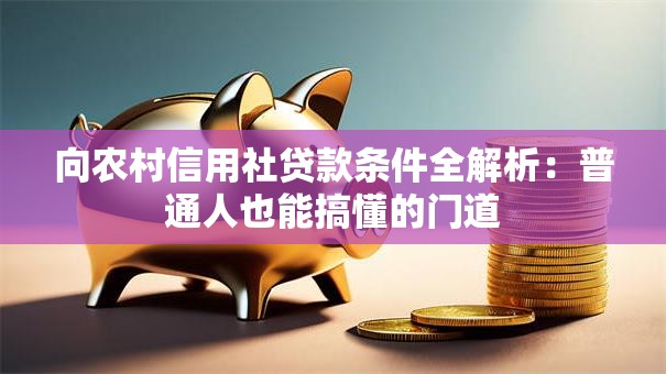向农村信用社贷款条件全解析：普通人也能搞懂的门道