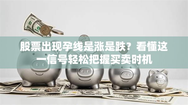 股票出现孕线是涨是跌？看懂这一信号轻松把握买卖时机