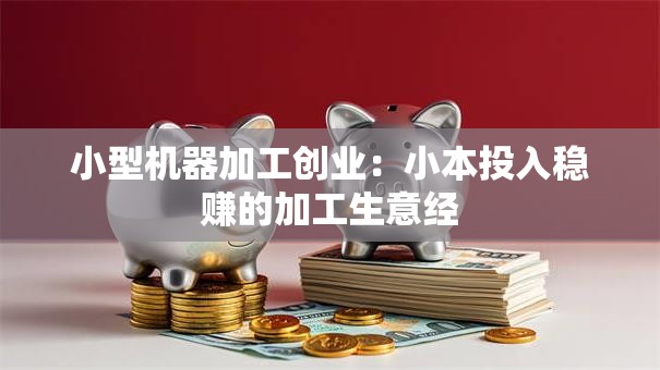 小型机器加工创业：小本投入稳赚的加工生意经