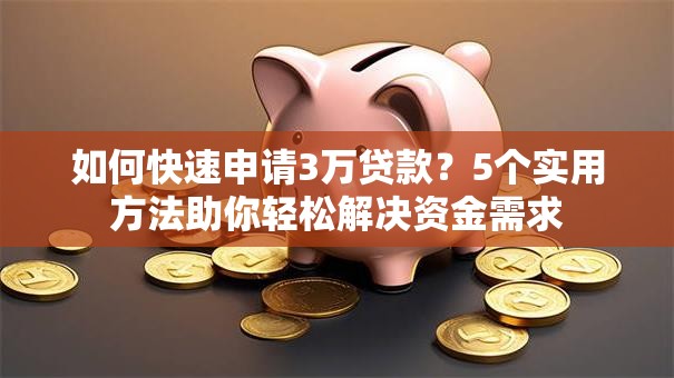 如何快速申请3万贷款？5个实用方法助你轻松解决资金需求
