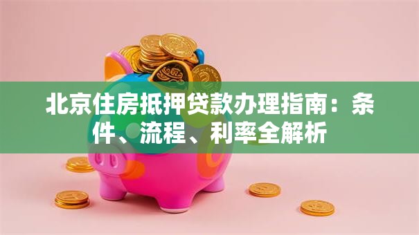 北京住房抵押贷款办理指南：条件、流程、利率全解析