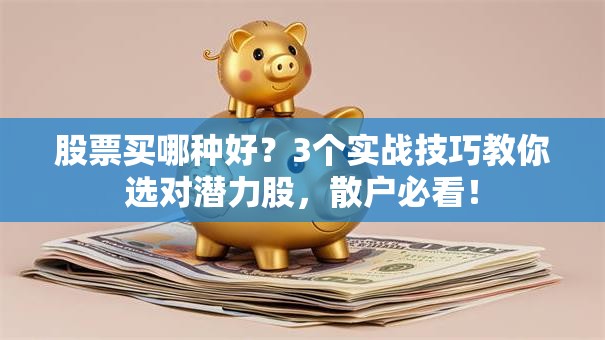 股票买哪种好？3个实战技巧教你选对潜力股，散户必看！