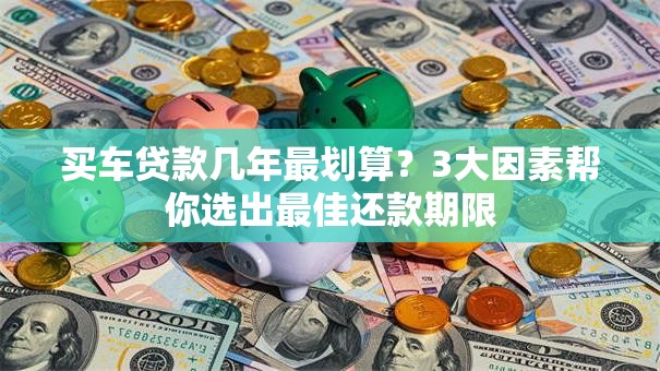 买车贷款几年最划算？3大因素帮你选出最佳还款期限